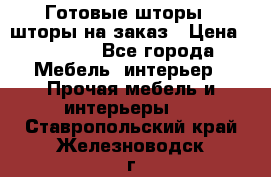 Готовые шторы / шторы на заказ › Цена ­ 5 000 - Все города Мебель, интерьер » Прочая мебель и интерьеры   . Ставропольский край,Железноводск г.